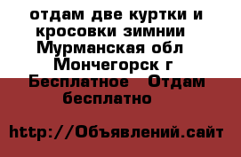 отдам две куртки и кросовки зимнии - Мурманская обл., Мончегорск г. Бесплатное » Отдам бесплатно   
